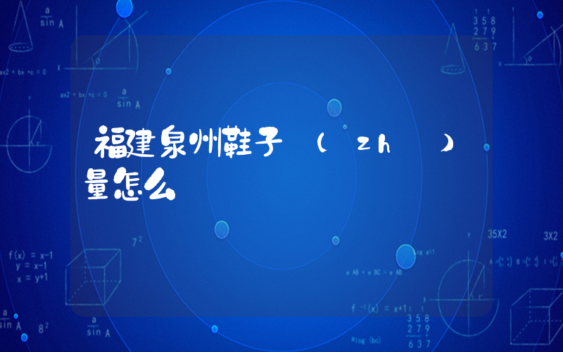 福建泉州鞋子質(zhì)量怎么樣插圖
