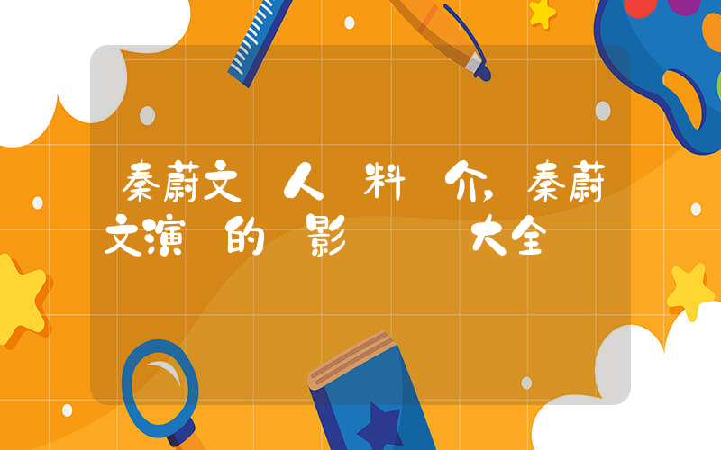 秦蔚文個人資料簡介，秦蔚文演過的電影電視劇大全插圖