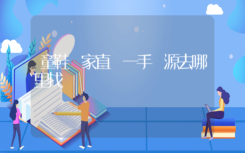 童鞋廠家直銷一手貨源去哪里找插圖