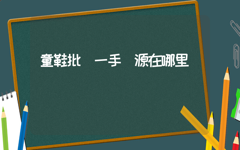 童鞋批發一手貨源在哪里插圖