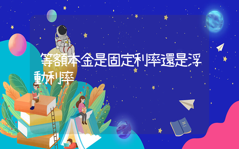 等額本金是固定利率還是浮動利率插圖