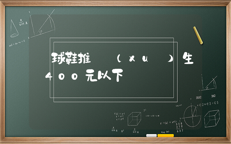 籃球鞋推薦學(xué)生黨400元以下插圖