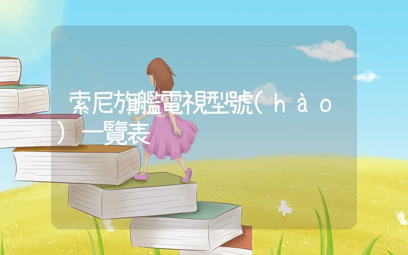 索尼旗艦電視型號(hào)一覽表插圖
