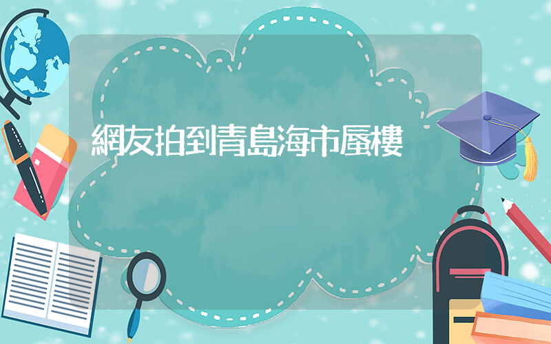 網友拍到青島海市蜃樓插圖