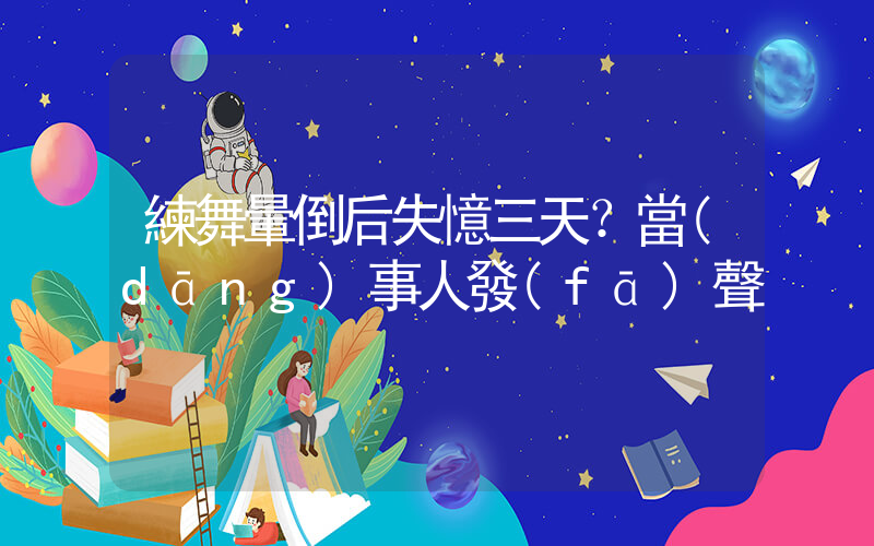 練舞暈倒后失憶三天？當(dāng)事人發(fā)聲插圖