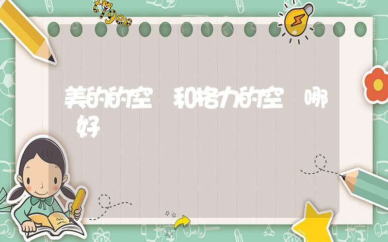 美的的空調和格力的空調哪個好插圖
