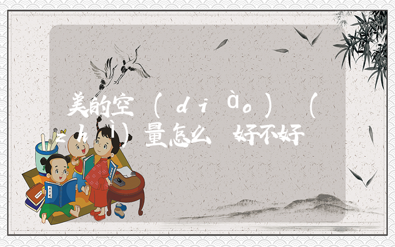 美的空調(diào)質(zhì)量怎么樣好不好插圖