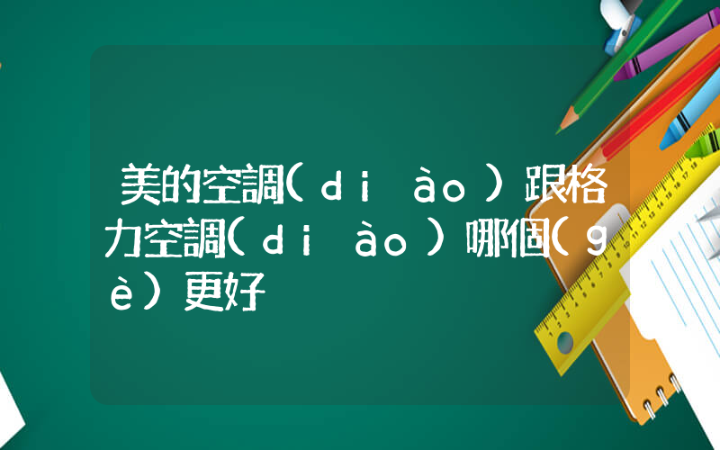 美的空調(diào)跟格力空調(diào)哪個(gè)更好插圖