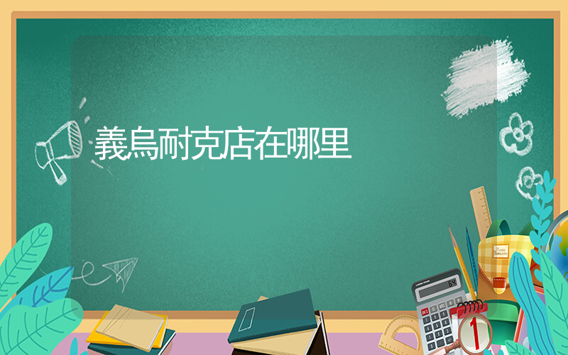 義烏耐克店在哪里插圖
