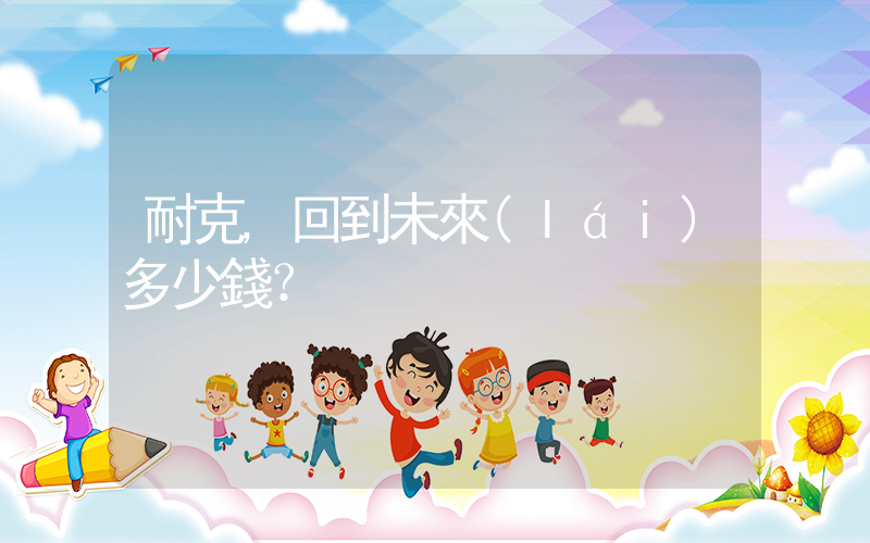 耐克,回到未來(lái)多少錢？插圖