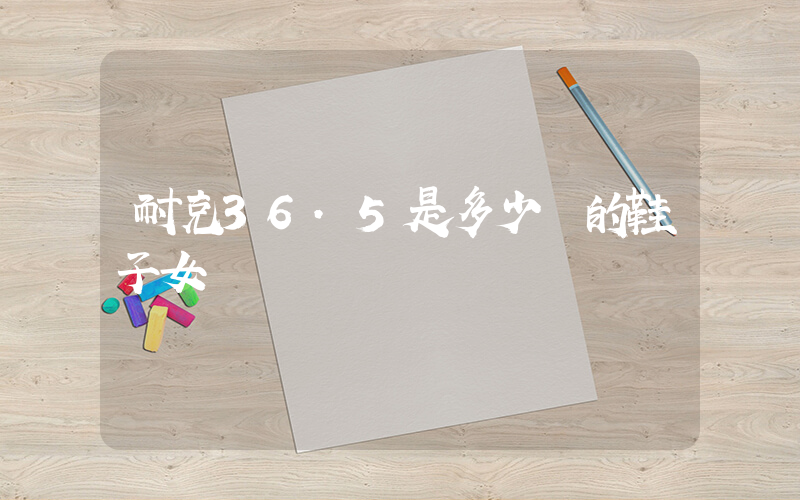 耐克36.5是多少碼的鞋子女插圖