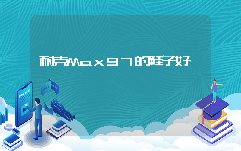 耐克Max97的鞋子好嗎插圖