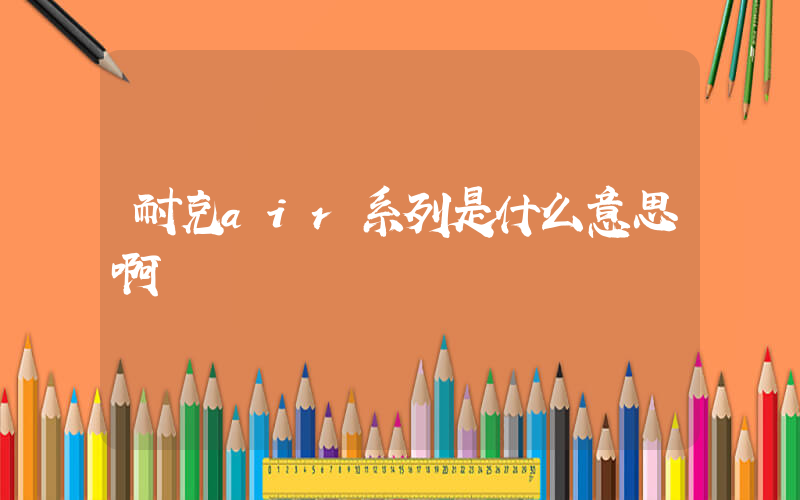 耐克air系列是什么意思啊插圖