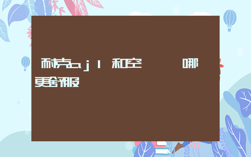 耐克aj1和空軍一號哪個更舒服插圖