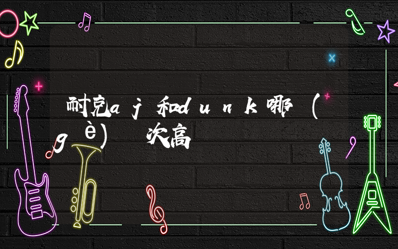 耐克aj和dunk哪個(gè)檔次高插圖