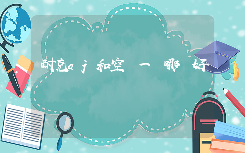 耐克aj和空軍一號哪個好插圖