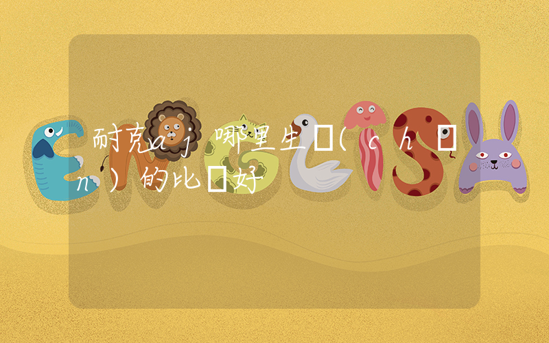耐克aj哪里生產(chǎn)的比較好插圖
