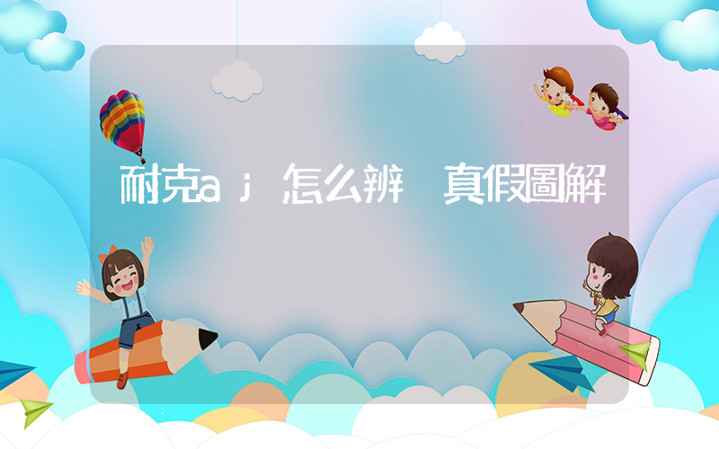 耐克aj怎么辨別真假圖解插圖