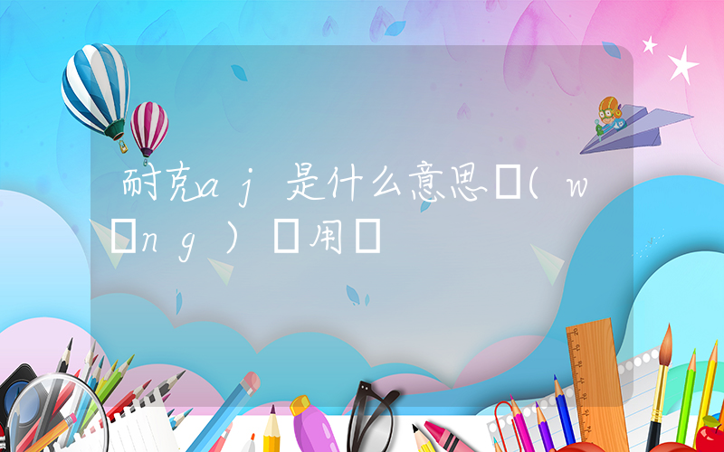 耐克aj是什么意思網(wǎng)絡用語插圖