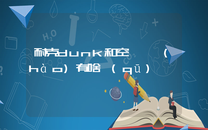 耐克dunk和空軍一號(hào)有啥區(qū)別插圖
