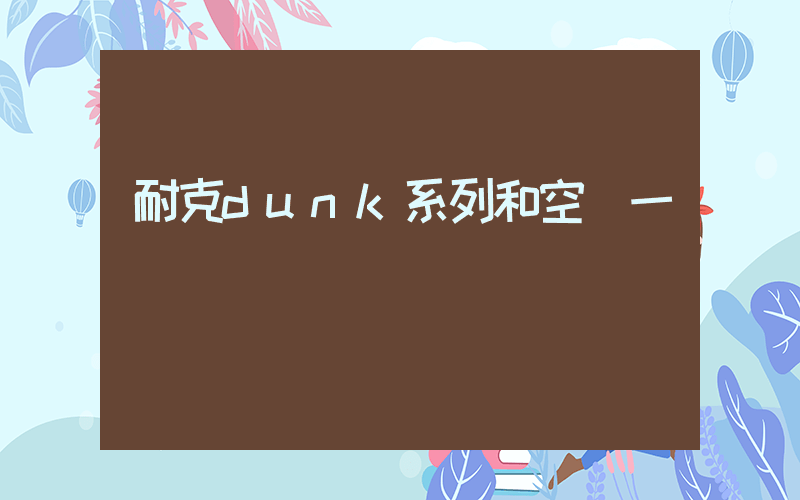 耐克dunk系列和空軍一號插圖