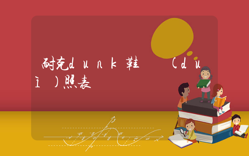 耐克dunk鞋碼對(duì)照表插圖