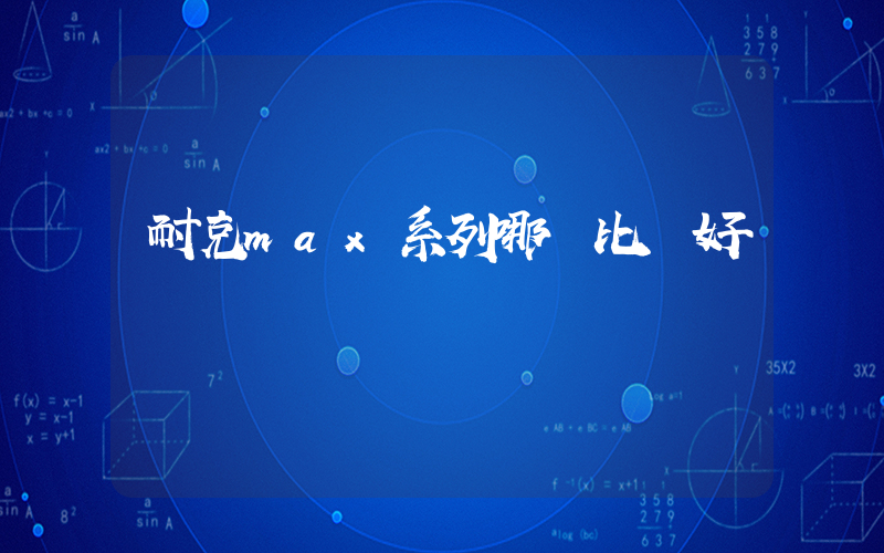 耐克max系列哪個比較好插圖
