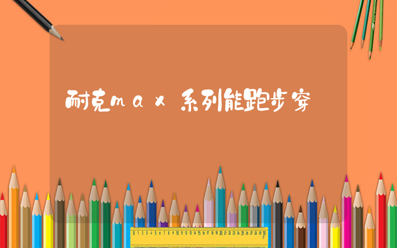 耐克max系列能跑步穿嗎插圖