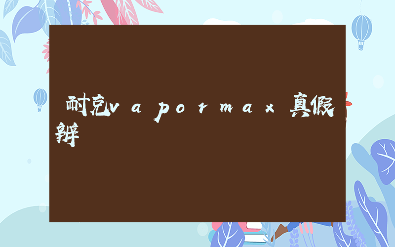 耐克vapormax真假辨別插圖