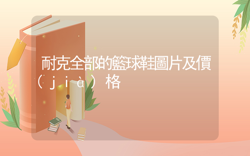 耐克全部的籃球鞋圖片及價(jià)格插圖