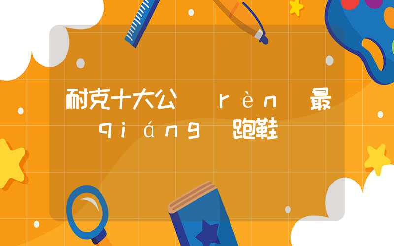 耐克十大公認(rèn)最強(qiáng)跑鞋插圖