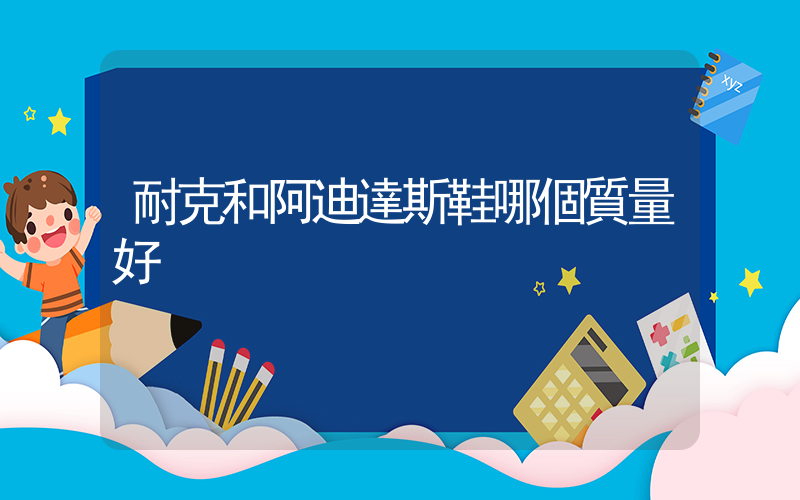 耐克和阿迪達斯鞋哪個質量好插圖