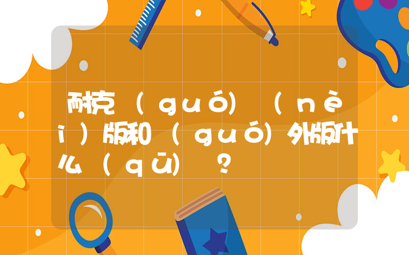 耐克國(guó)內(nèi)版和國(guó)外版什么區(qū)別？插圖