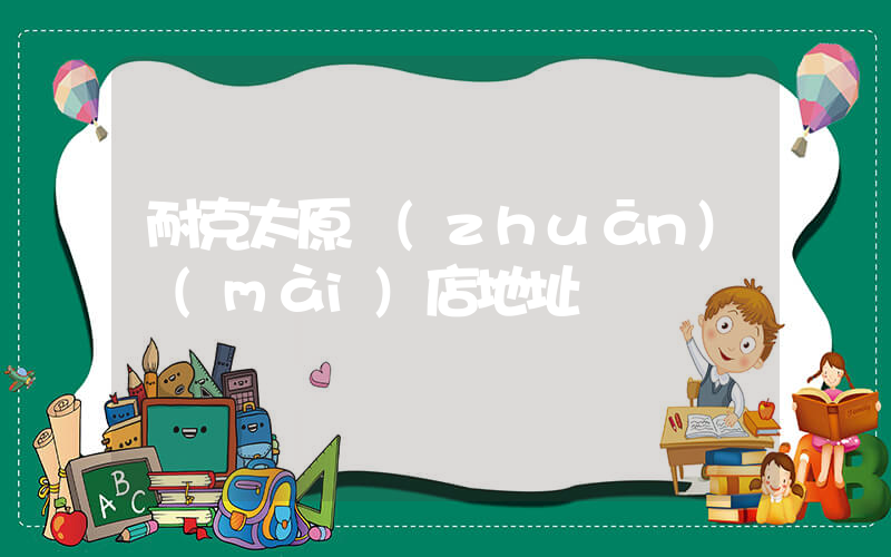 耐克太原專(zhuān)賣(mài)店地址插圖