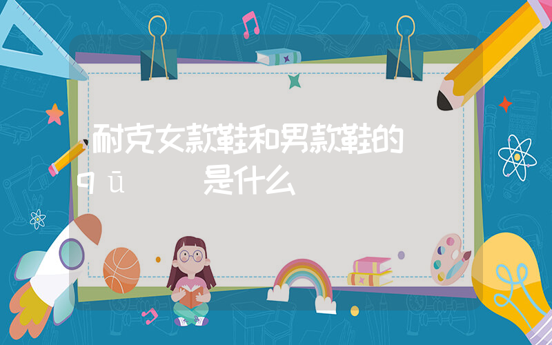 耐克女款鞋和男款鞋的區(qū)別是什么插圖