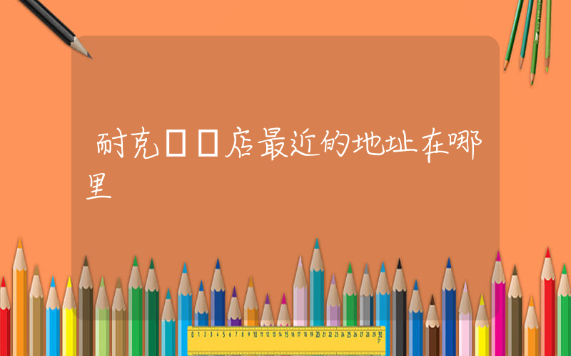 耐克專賣店最近的地址在哪里插圖