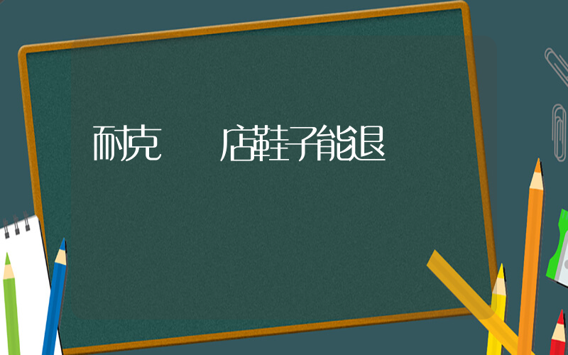 耐克專賣店鞋子能退嗎插圖