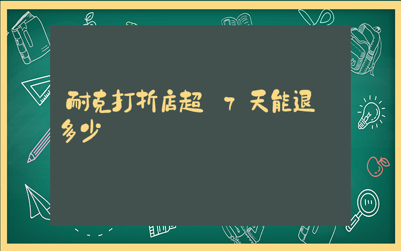 耐克打折店超過7天能退嗎多少錢插圖