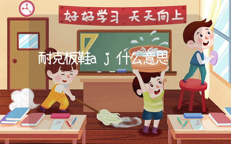耐克板鞋aj什么意思插圖
