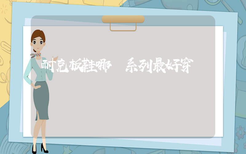 耐克板鞋哪個系列最好穿插圖