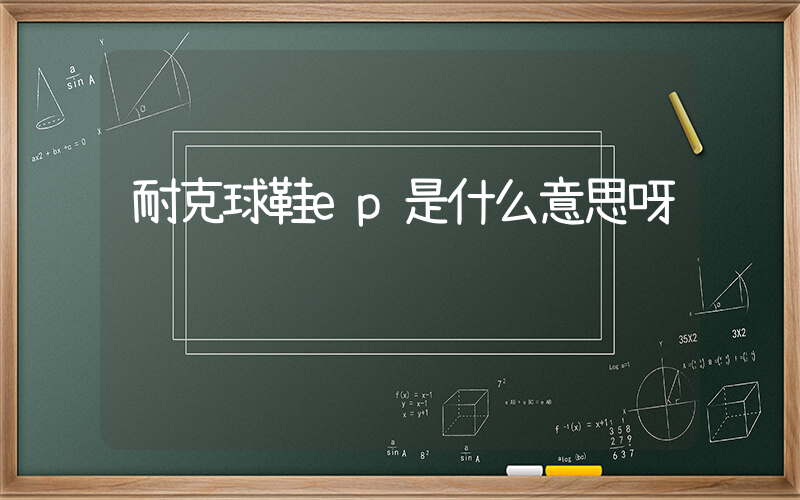 耐克球鞋ep是什么意思呀插圖