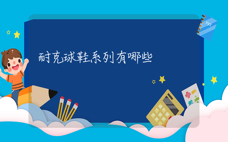耐克球鞋系列有哪些插圖