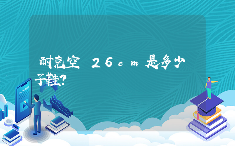 耐克空軍26cm是多少碼子鞋？插圖