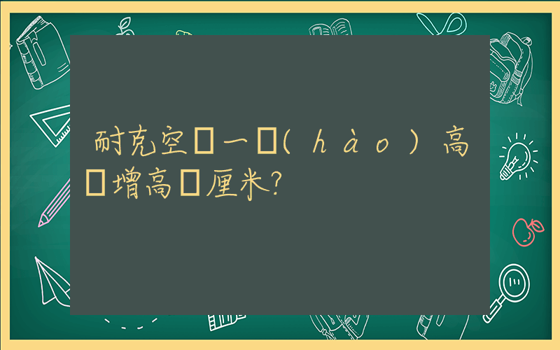耐克空軍一號(hào)高幫增高幾厘米？插圖