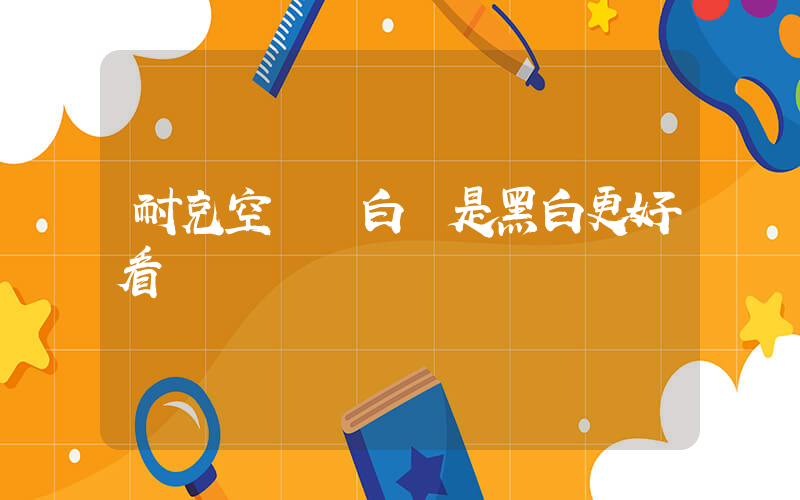 耐克空軍純白還是黑白更好看插圖