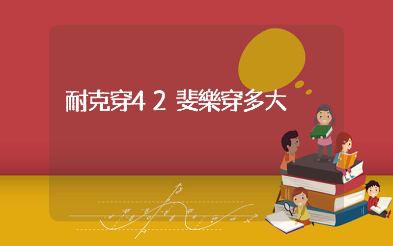 耐克穿42斐樂穿多大插圖