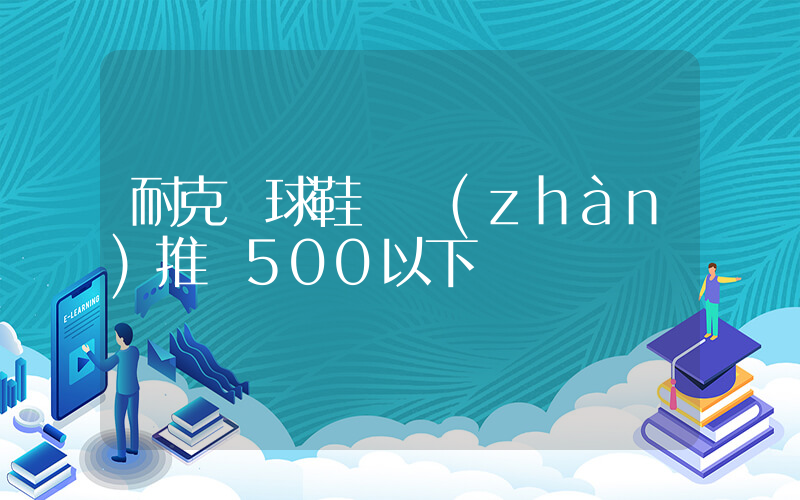 耐克籃球鞋實戰(zhàn)推薦500以下插圖