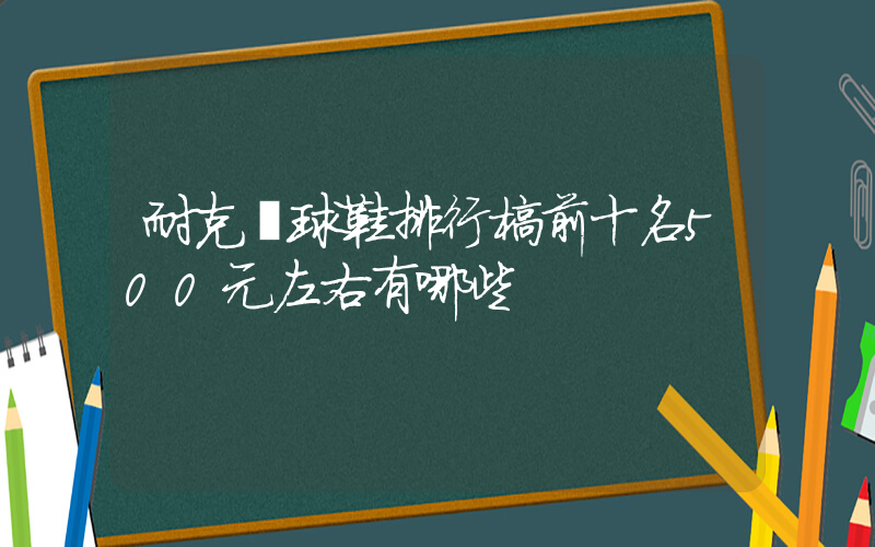 耐克籃球鞋排行榜前十名500元左右有哪些插圖