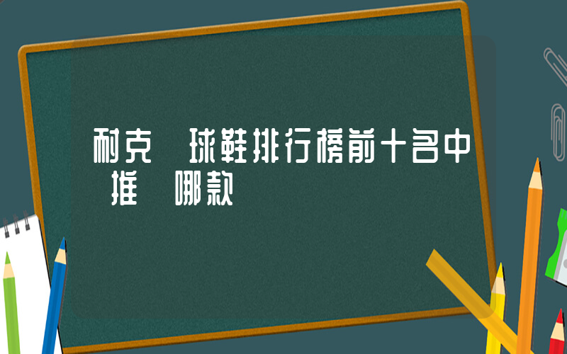 耐克籃球鞋排行榜前十名中鋒推薦哪款插圖