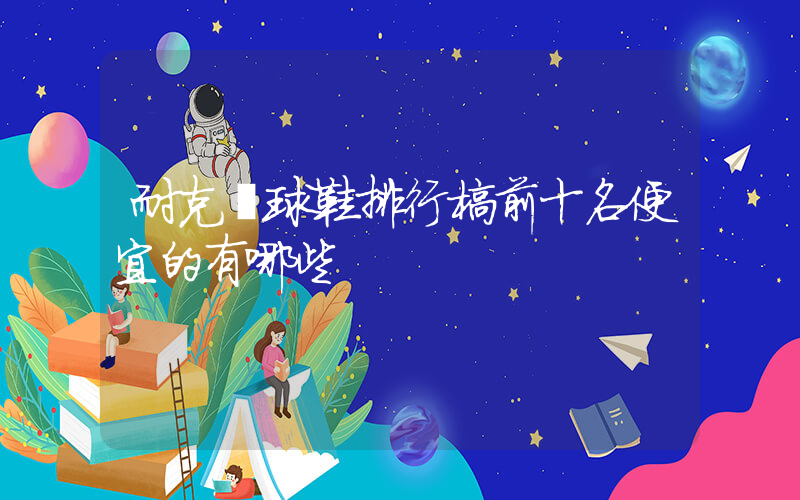 耐克籃球鞋排行榜前十名便宜的有哪些插圖